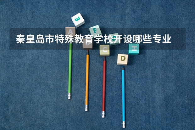 秦皇岛市特殊教育学校开设哪些专业 就业前景