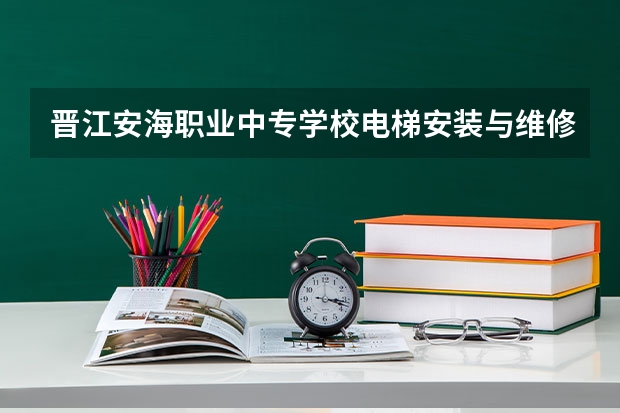 晋江安海职业中专学校电梯安装与维修保养需要学哪些课程