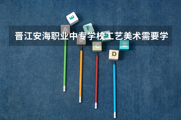 晋江安海职业中专学校工艺美术需要学哪些课程