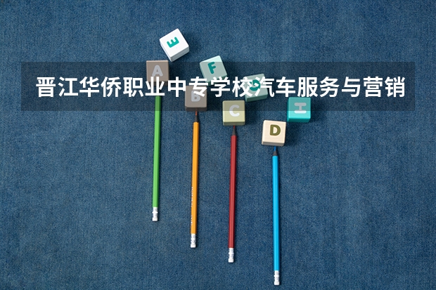 晋江华侨职业中专学校汽车服务与营销需要学哪些课程
