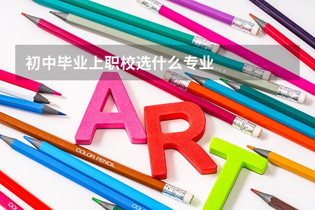 初中毕业上职校选什么专业