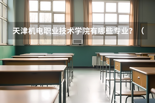 天津机电职业技术学院有哪些专业？（职业发展前景一览无余）？