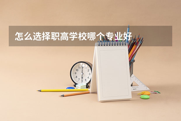 怎么选择职高学校哪个专业好