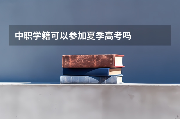 中职学籍可以参加夏季高考吗