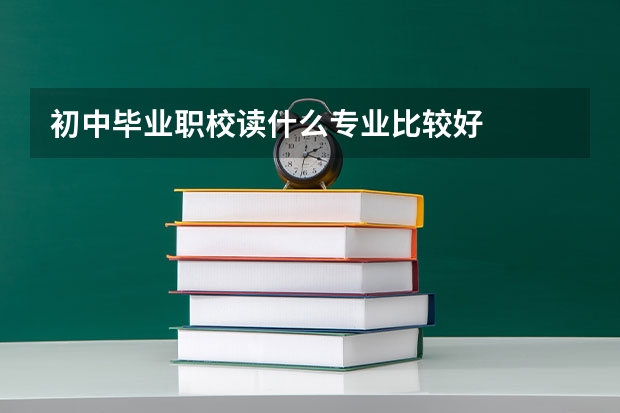 初中毕业职校读什么专业比较好