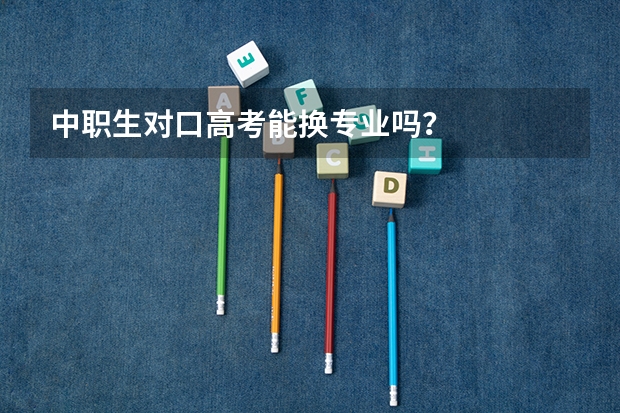 中职生对口高考能换专业吗？