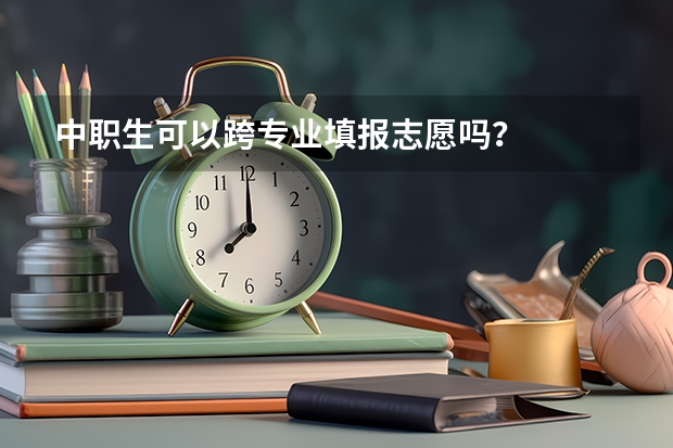 中职生可以跨专业填报志愿吗？