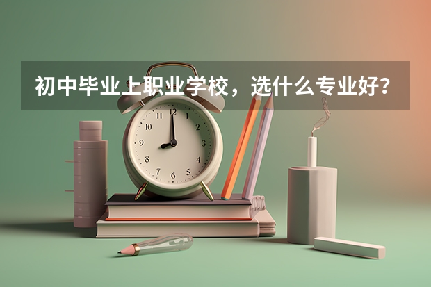 初中毕业上职业学校，选什么专业好？