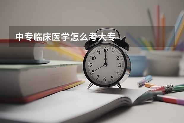 中专临床医学怎么考大专