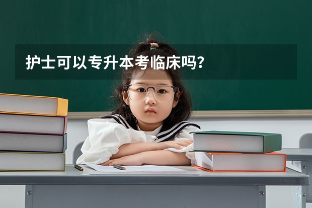 护士可以专升本考临床吗？