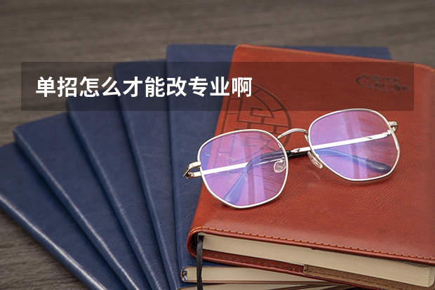 单招怎么才能改专业啊