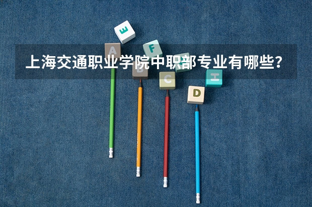上海交通职业学院中职部专业有哪些?专业介绍