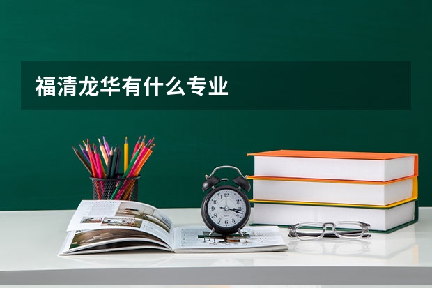 福清龙华有什么专业