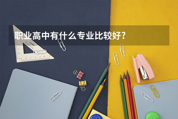 职业高中有什么专业比较好?