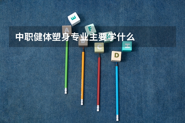 中职健体塑身专业主要学什么