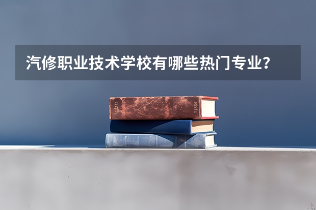 汽修职业技术学校有哪些热门专业？