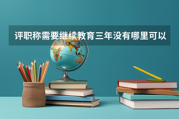 评职称需要继续教育三年没有哪里可以补？