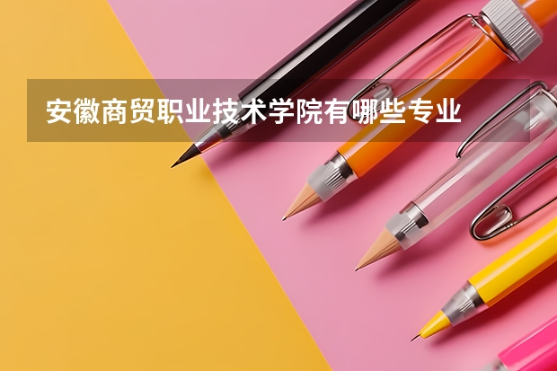 安徽商贸职业技术学院有哪些专业
