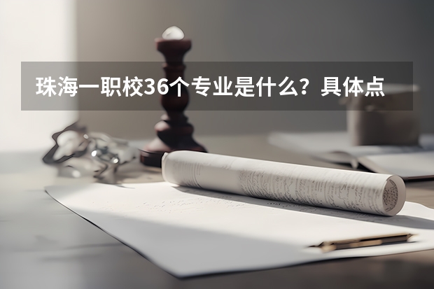 珠海一职校36个专业是什么？具体点.