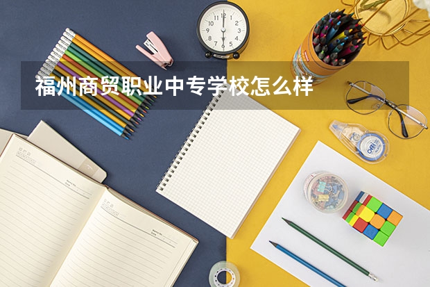 福州商贸职业中专学校怎么样