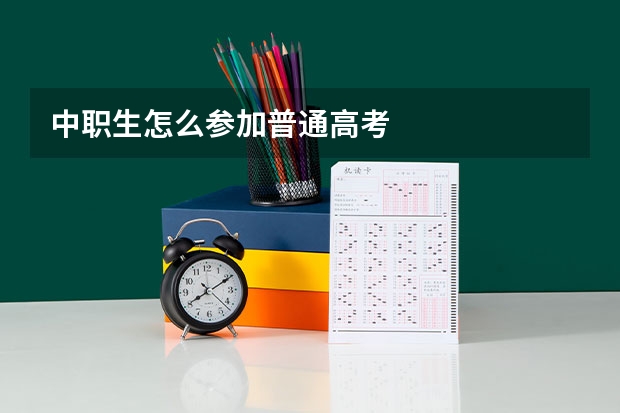 中职生怎么参加普通高考