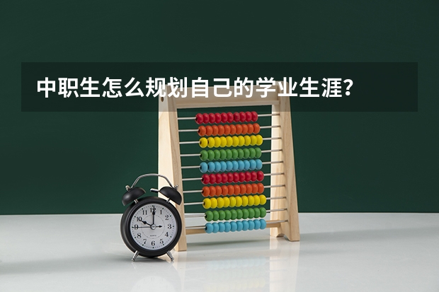 中职生怎么规划自己的学业生涯？