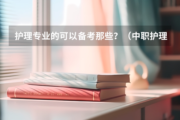 护理专业的可以备考那些？（中职护理专业的教师资格证要考哪几门？）