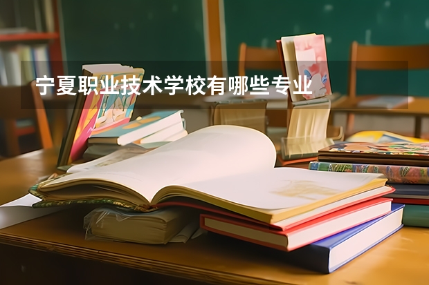 宁夏职业技术学校有哪些专业