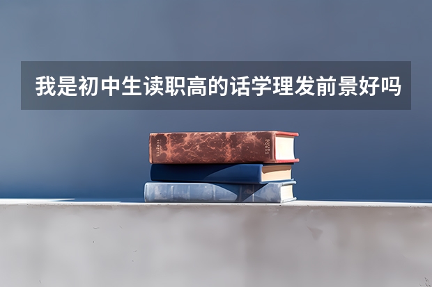 我是初中生读职高的话学理发前景好吗？