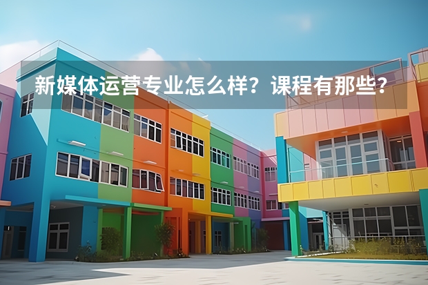 新媒体运营专业怎么样？课程有那些？