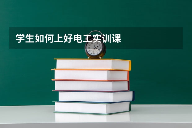 学生如何上好电工实训课