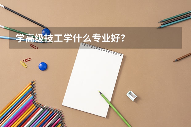 学高级技工学什么专业好？
