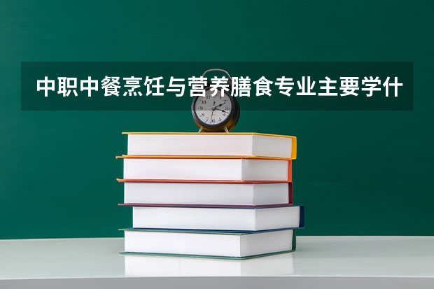 中职中餐烹饪与营养膳食专业主要学什么