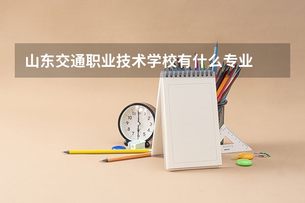 山东交通职业技术学校有什么专业