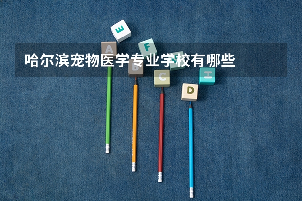 哈尔滨宠物医学专业学校有哪些