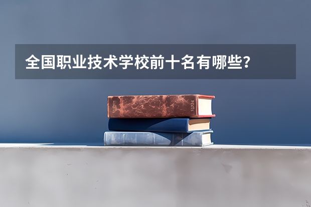 全国职业技术学校前十名有哪些？