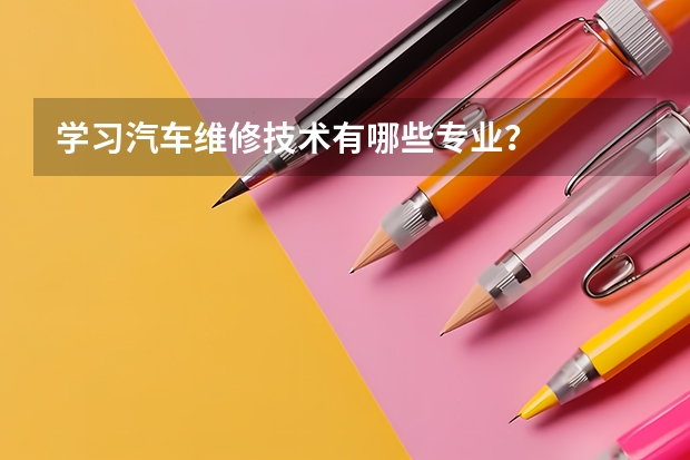 学习汽车维修技术有哪些专业？