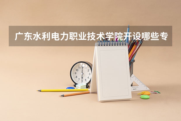 广东水利电力职业技术学院开设哪些专业，广东水利电力职业技术学院招生专业名单汇总