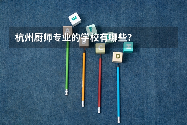 杭州厨师专业的学校有哪些？