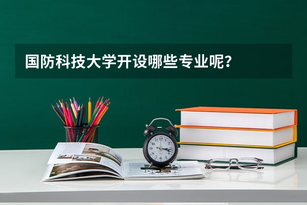 国防科技大学开设哪些专业呢？