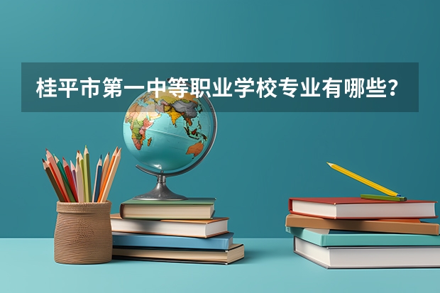 桂平市第一中等职业学校专业有哪些？专业介绍