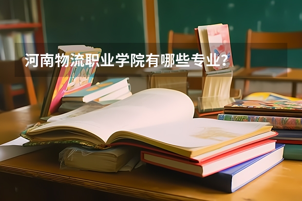 河南物流职业学院有哪些专业？