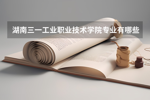 湖南三一工业职业技术学院专业有哪些?专业介绍