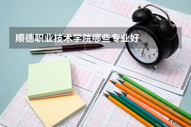 顺德职业技术学院哪些专业好