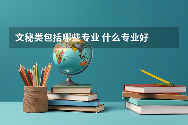 文秘类包括哪些专业 什么专业好