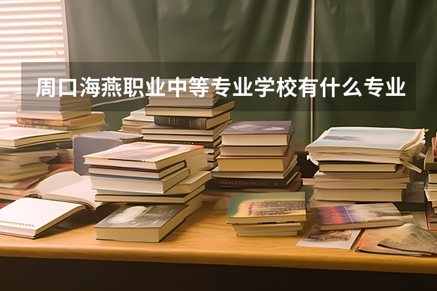 周口海燕职业中等专业学校有什么专业