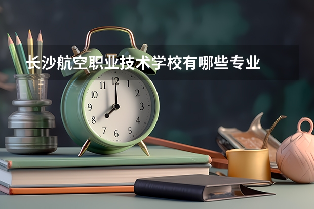 长沙航空职业技术学校有哪些专业