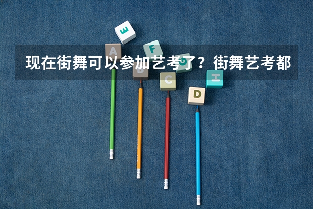 现在街舞可以参加艺考了？街舞艺考都能上哪些大学？