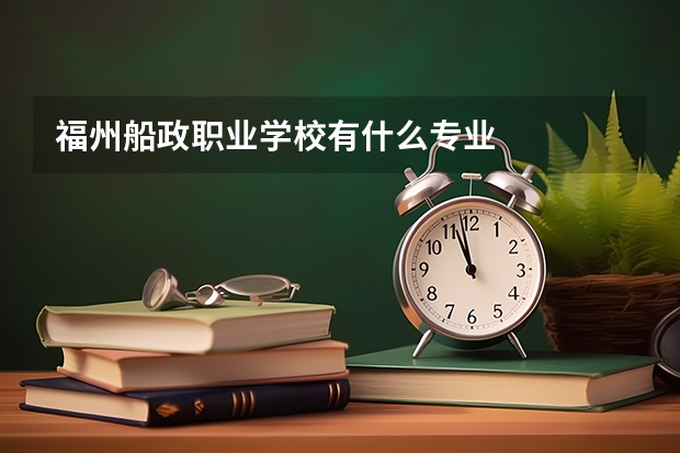 福州船政职业学校有什么专业