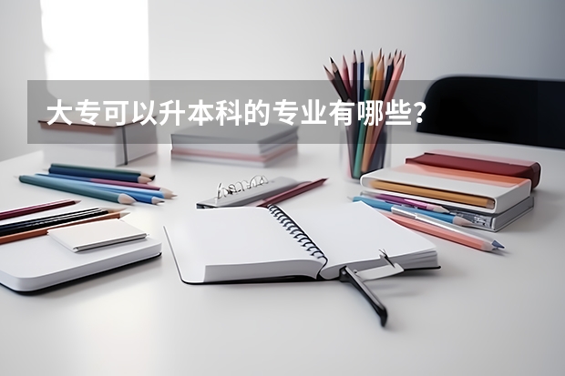 大专可以升本科的专业有哪些？